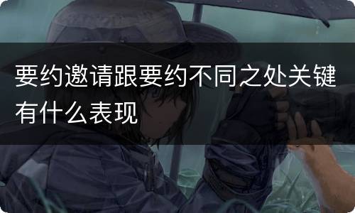 要约邀请跟要约不同之处关键有什么表现