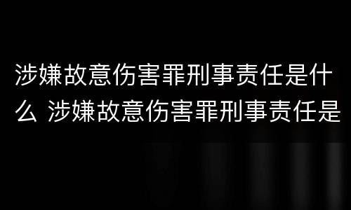 涉嫌故意伤害罪刑事责任是什么 涉嫌故意伤害罪刑事责任是什么意思