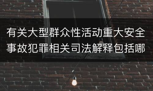 有关大型群众性活动重大安全事故犯罪相关司法解释包括哪些