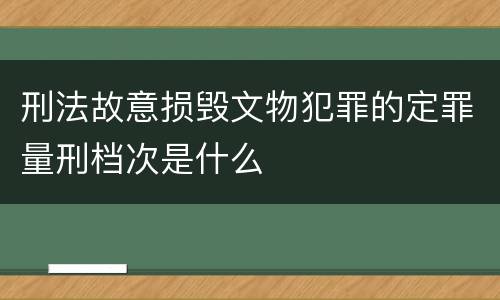 刑法故意损毁文物犯罪的定罪量刑档次是什么