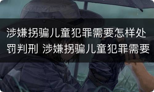 涉嫌拐骗儿童犯罪需要怎样处罚判刑 涉嫌拐骗儿童犯罪需要怎样处罚判刑多久