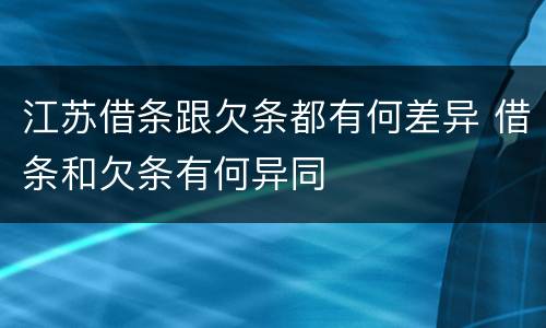 江苏借条跟欠条都有何差异 借条和欠条有何异同