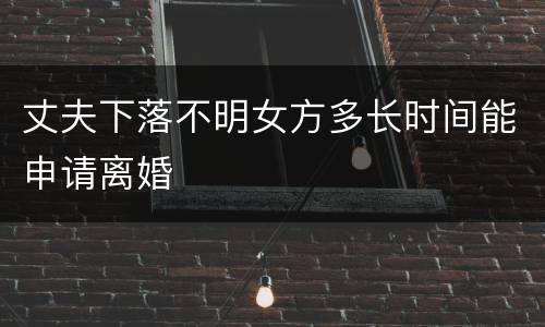 丈夫下落不明女方多长时间能申请离婚