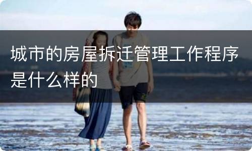 城市的房屋拆迁管理工作程序是什么样的