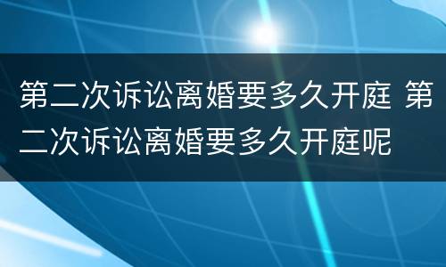第二次诉讼离婚要多久开庭 第二次诉讼离婚要多久开庭呢