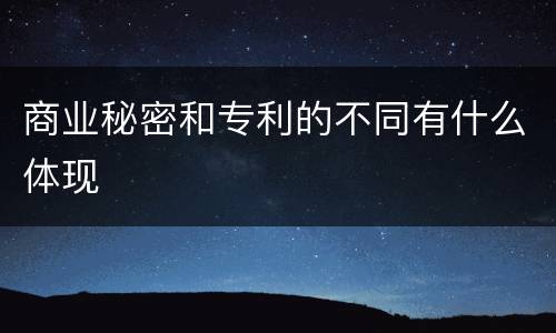 商业秘密和专利的不同有什么体现