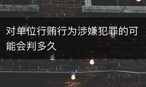 对单位行贿行为涉嫌犯罪的可能会判多久