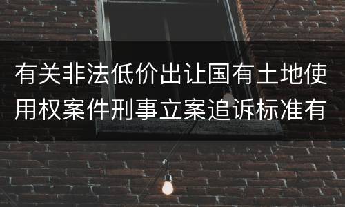 有关非法低价出让国有土地使用权案件刑事立案追诉标准有怎样的规定