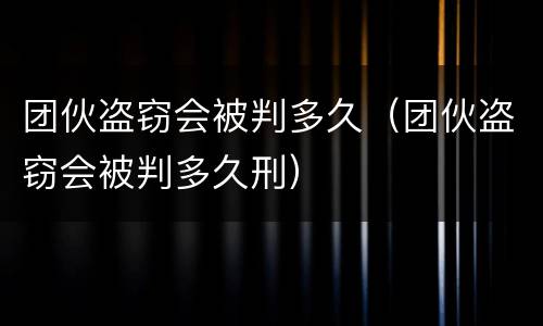 团伙盗窃会被判多久（团伙盗窃会被判多久刑）