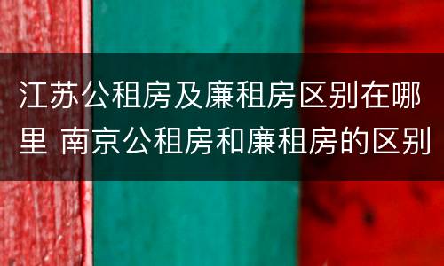 江苏公租房及廉租房区别在哪里 南京公租房和廉租房的区别