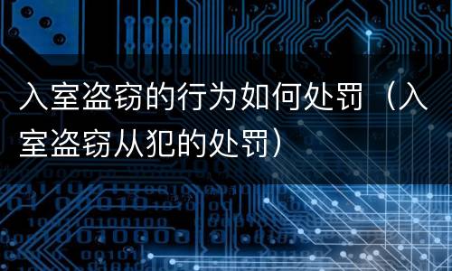 入室盗窃的行为如何处罚（入室盗窃从犯的处罚）