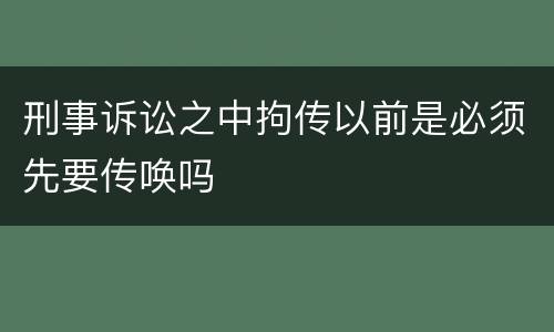 刑事诉讼之中拘传以前是必须先要传唤吗