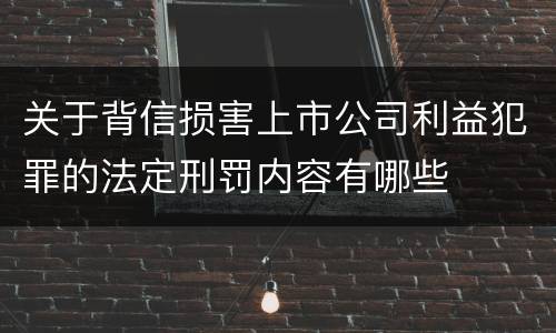关于背信损害上市公司利益犯罪的法定刑罚内容有哪些