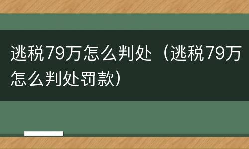 逃税79万怎么判处（逃税79万怎么判处罚款）