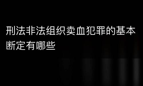 刑法非法组织卖血犯罪的基本断定有哪些