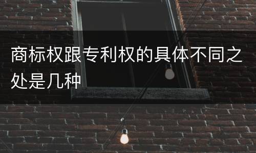 商标权跟专利权的具体不同之处是几种
