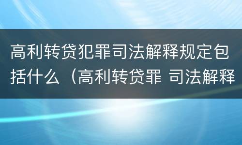 高利转贷犯罪司法解释规定包括什么（高利转贷罪 司法解释）