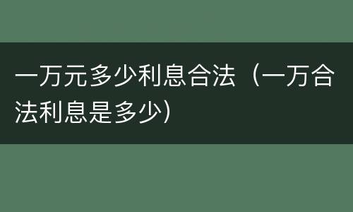 一万元多少利息合法（一万合法利息是多少）