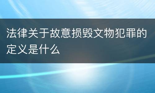 法律关于故意损毁文物犯罪的定义是什么