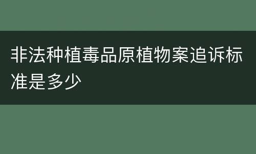 非法种植毒品原植物案追诉标准是多少