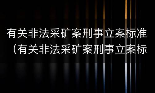 有关非法采矿案刑事立案标准（有关非法采矿案刑事立案标准规定）