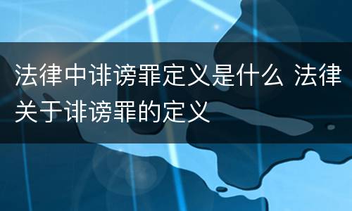 法律中诽谤罪定义是什么 法律关于诽谤罪的定义