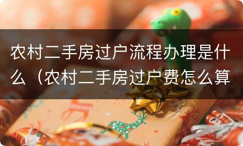 农村二手房过户流程办理是什么（农村二手房过户费怎么算）