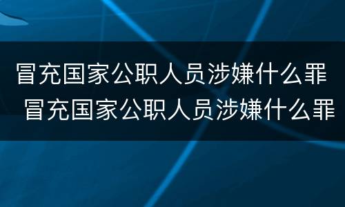 冒充国家公职人员涉嫌什么罪 冒充国家公职人员涉嫌什么罪行