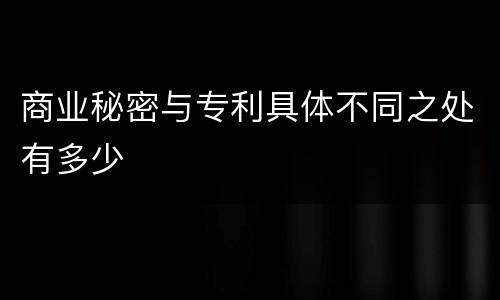 商业秘密与专利具体不同之处有多少