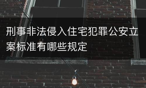 刑事非法侵入住宅犯罪公安立案标准有哪些规定