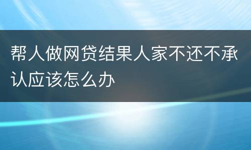 帮人做网贷结果人家不还不承认应该怎么办