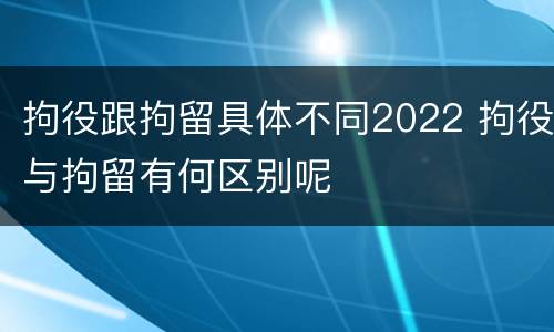 拘役跟拘留具体不同2022 拘役与拘留有何区别呢