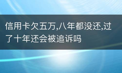 信用卡欠五万,八年都没还,过了十年还会被追诉吗