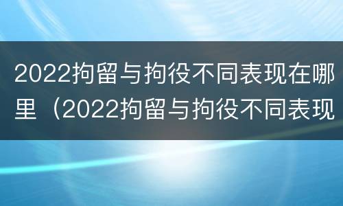 2022拘留与拘役不同表现在哪里（2022拘留与拘役不同表现在哪里呢）