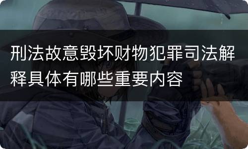 刑法故意毁坏财物犯罪司法解释具体有哪些重要内容
