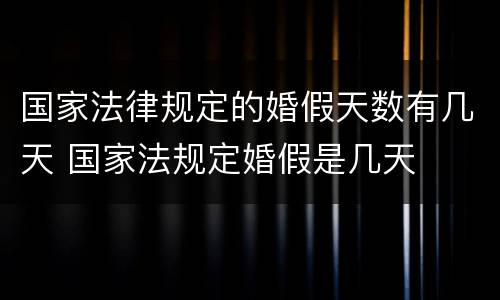 国家法律规定的婚假天数有几天 国家法规定婚假是几天