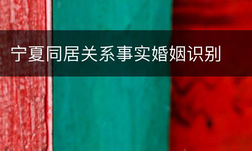 宁夏同居关系事实婚姻识别