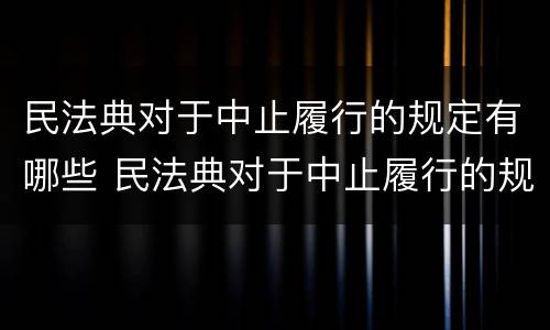 民法典对于中止履行的规定有哪些 民法典对于中止履行的规定有哪些条款