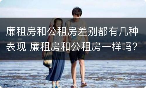 廉租房和公租房差别都有几种表现 廉租房和公租房一样吗?