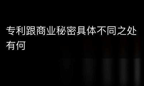 专利跟商业秘密具体不同之处有何