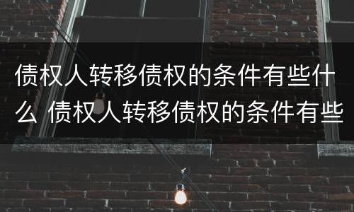 债权人转移债权的条件有些什么 债权人转移债权的条件有些什么规定