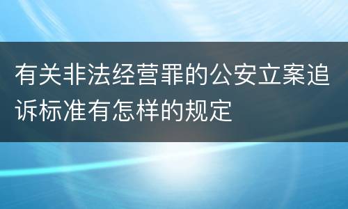 有关非法经营罪的公安立案追诉标准有怎样的规定