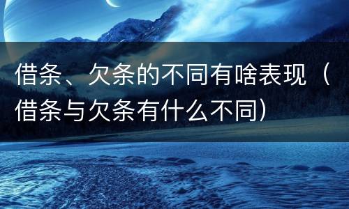 借条、欠条的不同有啥表现（借条与欠条有什么不同）