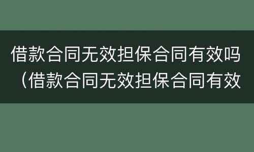 借款合同无效担保合同有效吗（借款合同无效担保合同有效吗法律规定）