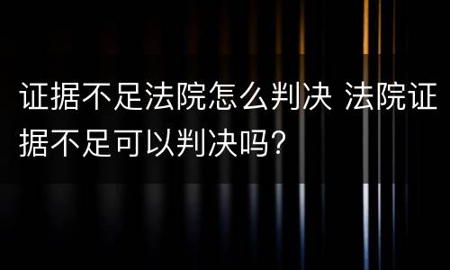 证据不足法院怎么判决 法院证据不足可以判决吗?