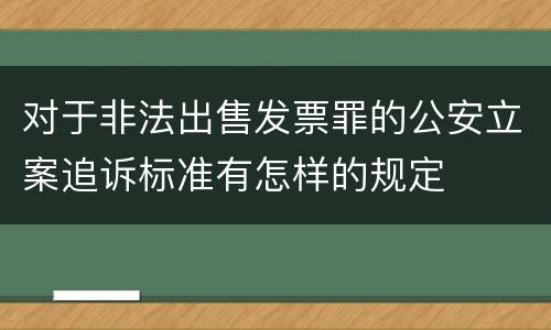 对于非法出售发票罪的公安立案追诉标准有怎样的规定 对于非法出售发票罪的公安立案追诉标准有怎样的规定