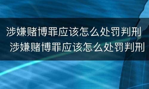 涉嫌赌博罪应该怎么处罚判刑 涉嫌赌博罪应该怎么处罚判刑的