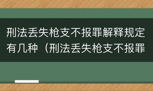 刑法丢失枪支不报罪解释规定有几种（刑法丢失枪支不报罪解释规定有几种形式）