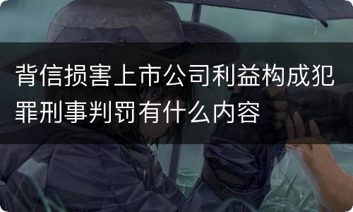 背信损害上市公司利益构成犯罪刑事判罚有什么内容