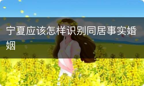 宁夏应该怎样识别同居事实婚姻